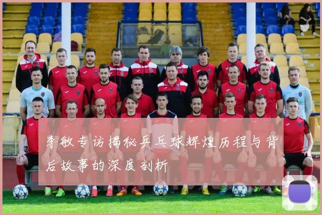 李敏专访揭秘乒乓球辉煌历程与背后故事的深度剖析