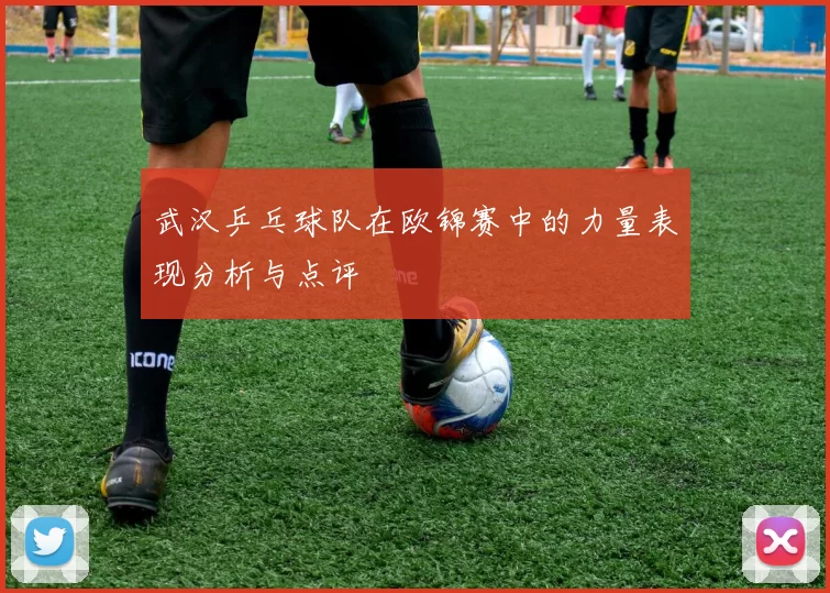 武汉乒乓球队在欧锦赛中的力量表现分析与点评