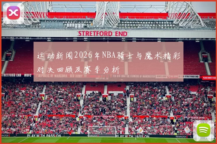 运动新闻2026年NBA骑士与魔术精彩对决回顾及赛季分析